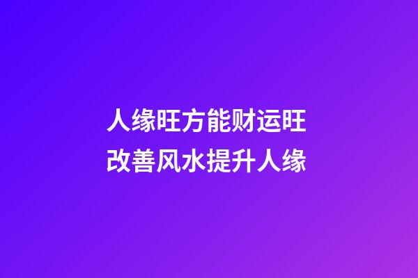 人缘旺方能财运旺 改善风水提升人缘